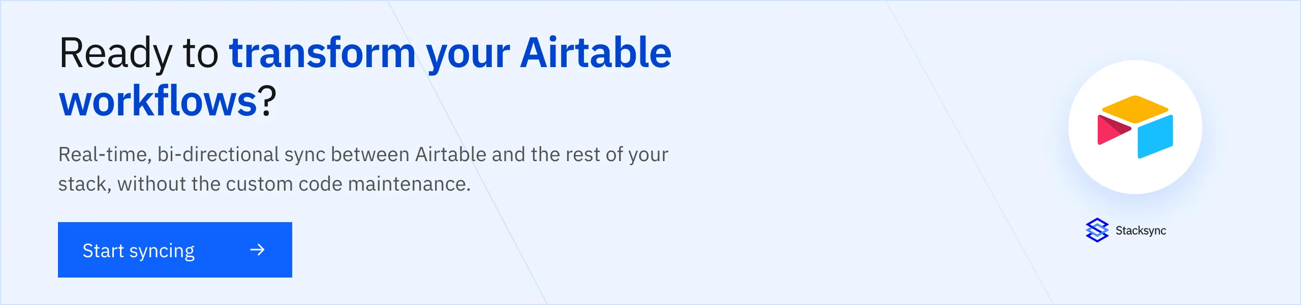 Ready to transform your Airtable workflows? Real-time, bi-directional sync between Airtable and the rest of your stack. Start syncing.