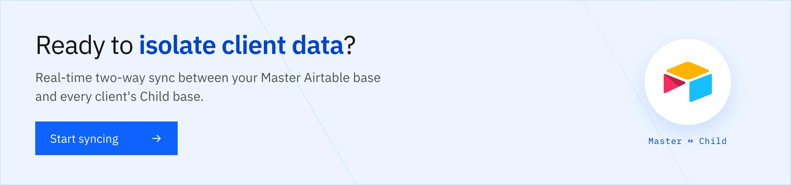 Ready to isolate client data? Real-time two-way sync between your Master base and every client's Child base. Start syncing.